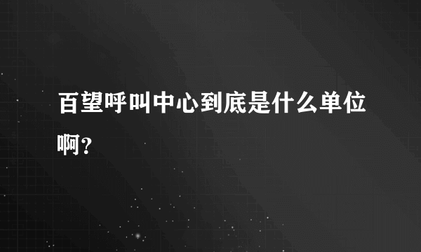 百望呼叫中心到底是什么单位啊？