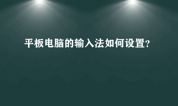 平板电脑的输入法如何设置？