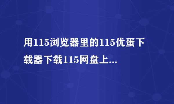 用115浏览器里的115优蛋下载器下载115网盘上的东西，为什么一直是 下载中 。什么都下不了，动都不动。