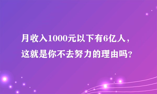 月收入1000元以下有6亿人，这就是你不去努力的理由吗？