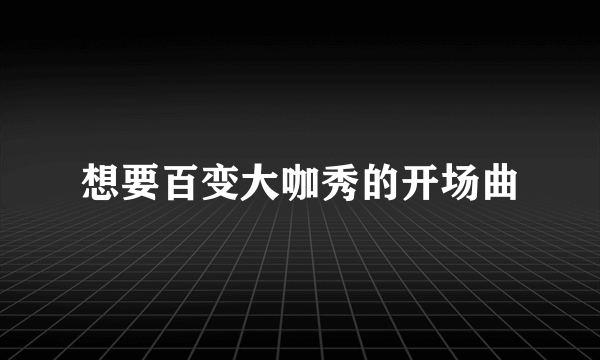 想要百变大咖秀的开场曲