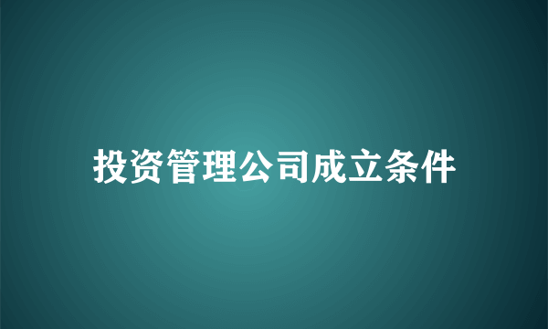 投资管理公司成立条件