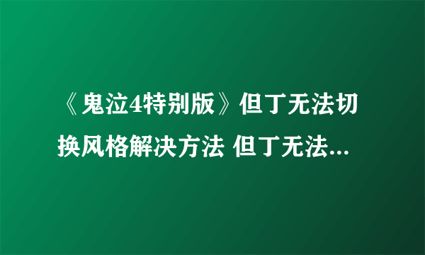 《鬼泣4特别版》但丁无法切换风格解决方法 但丁无法切换风格怎么办