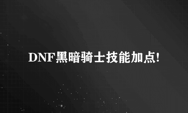 DNF黑暗骑士技能加点!