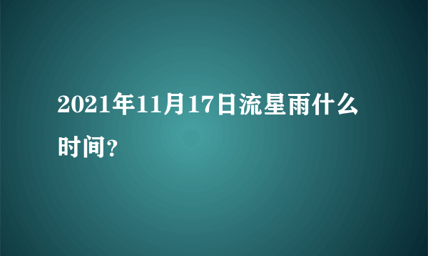 2021年11月17日流星雨什么时间？