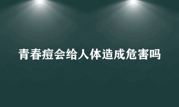 青春痘会给人体造成危害吗