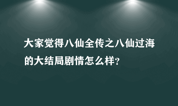 大家觉得八仙全传之八仙过海的大结局剧情怎么样？