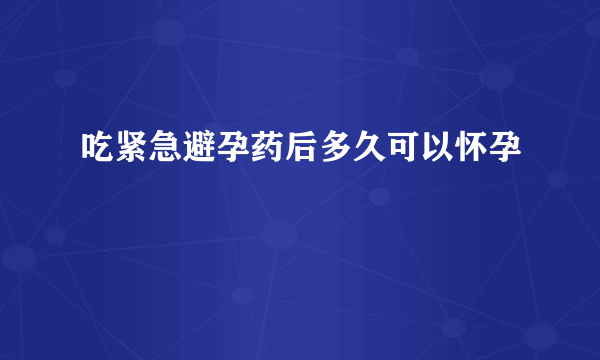 吃紧急避孕药后多久可以怀孕