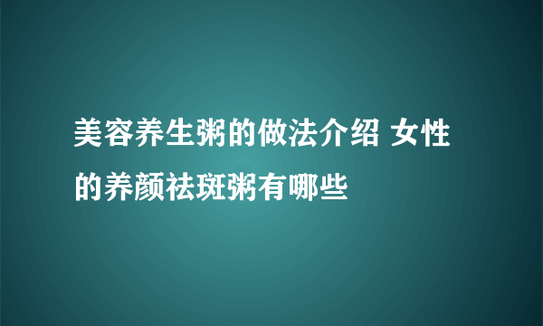 美容养生粥的做法介绍 女性的养颜祛斑粥有哪些