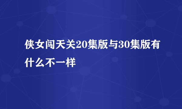 侠女闯天关20集版与30集版有什么不一样