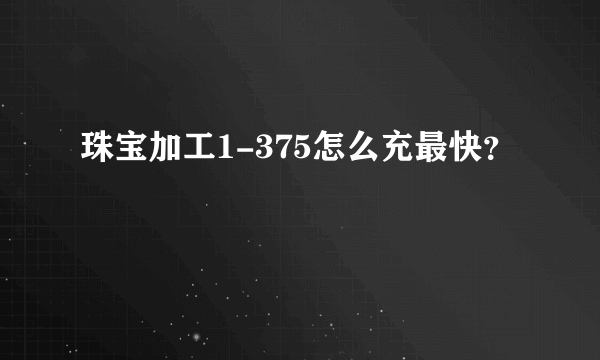 珠宝加工1-375怎么充最快？