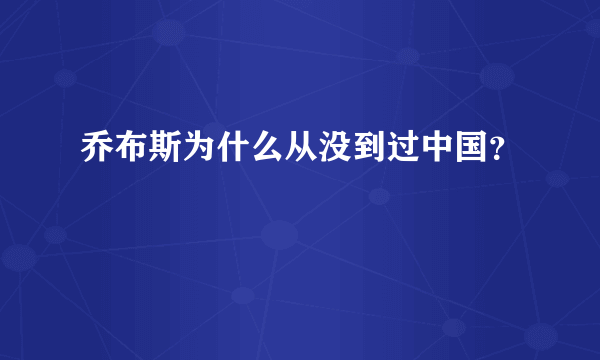 乔布斯为什么从没到过中国？