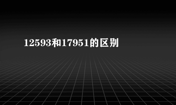 12593和17951的区别