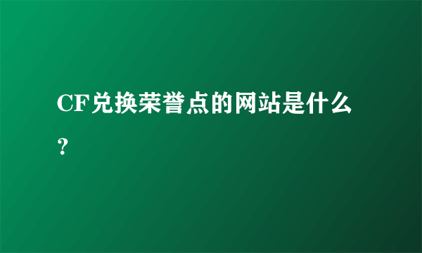 CF兑换荣誉点的网站是什么？