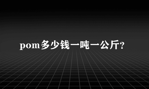 pom多少钱一吨一公斤？