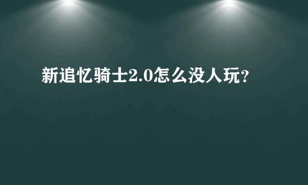 新追忆骑士2.0怎么没人玩？