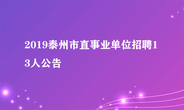 2019泰州市直事业单位招聘13人公告