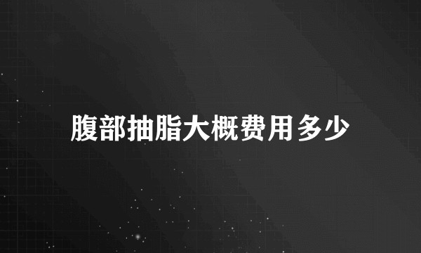 腹部抽脂大概费用多少