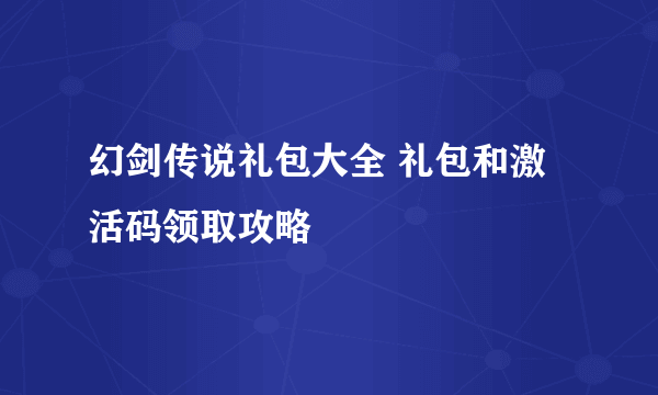 幻剑传说礼包大全 礼包和激活码领取攻略