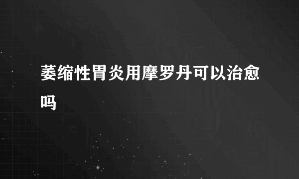 萎缩性胃炎用摩罗丹可以治愈吗