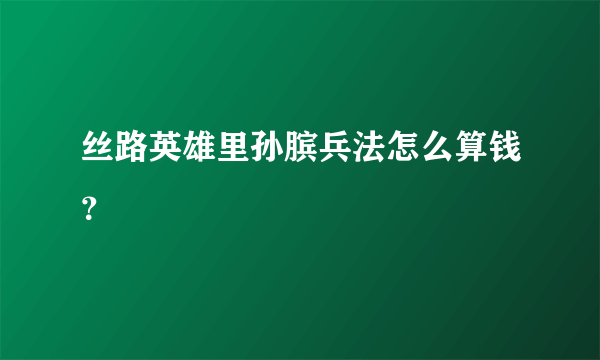 丝路英雄里孙膑兵法怎么算钱？