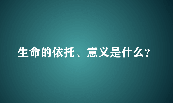 生命的依托、意义是什么？