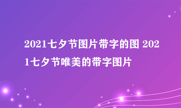 2021七夕节图片带字的图 2021七夕节唯美的带字图片