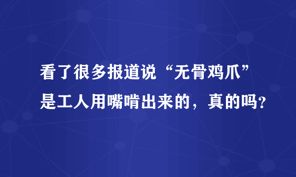 看了很多报道说“无骨鸡爪”是工人用嘴啃出来的，真的吗？