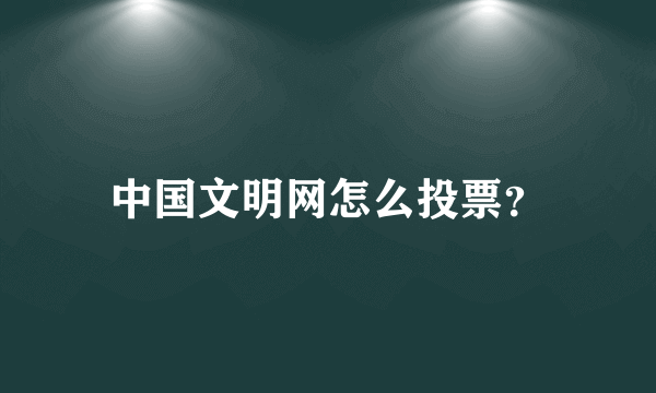 中国文明网怎么投票？