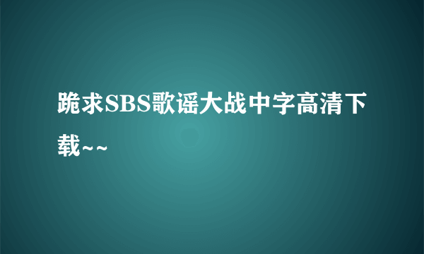 跪求SBS歌谣大战中字高清下载~~