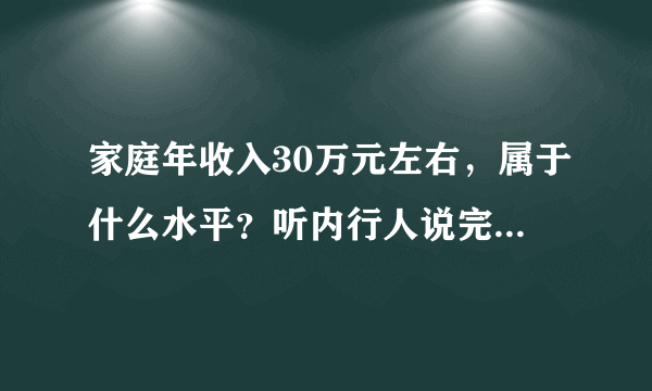 家庭年收入30万元左右，属于什么水平？听内行人说完，明白了