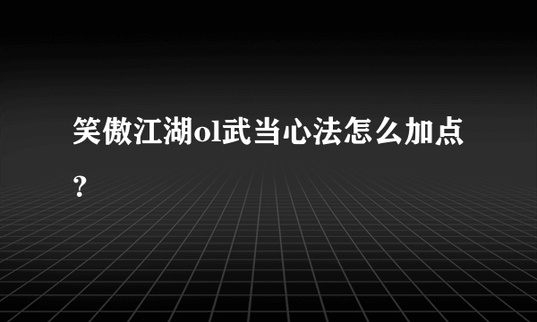 笑傲江湖ol武当心法怎么加点？