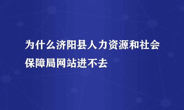 为什么济阳县人力资源和社会保障局网站进不去