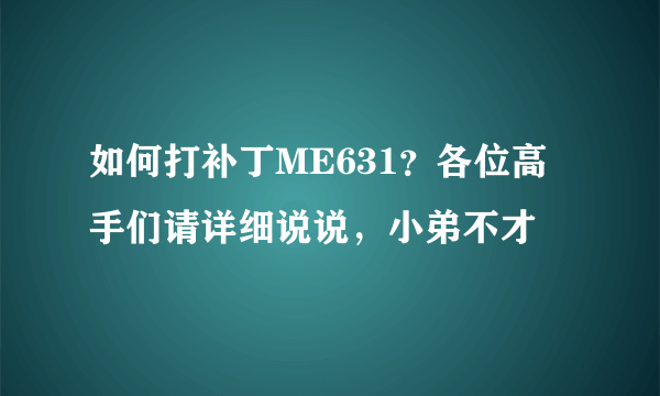 如何打补丁ME631？各位高手们请详细说说，小弟不才