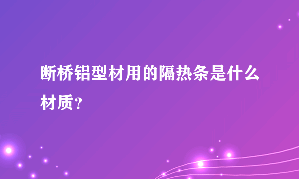 断桥铝型材用的隔热条是什么材质？