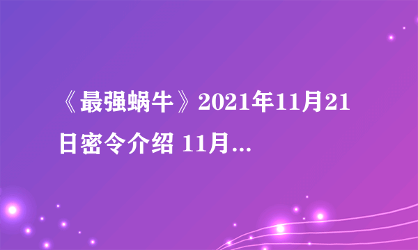 《最强蜗牛》2021年11月21日密令介绍 11月21日密令是什么