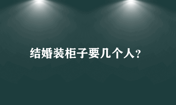 结婚装柜子要几个人？