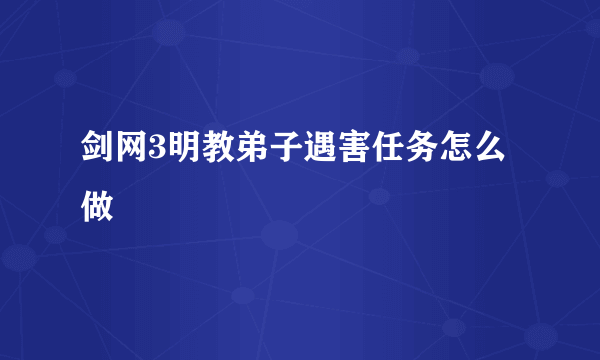 剑网3明教弟子遇害任务怎么做