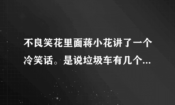 不良笑花里面蒋小花讲了一个冷笑话。是说垃圾车有几个登。那是第几集阿？