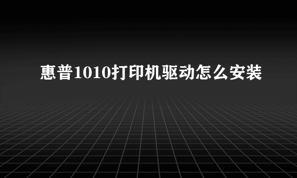 惠普1010打印机驱动怎么安装