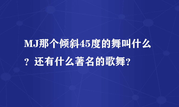 MJ那个倾斜45度的舞叫什么？还有什么著名的歌舞？