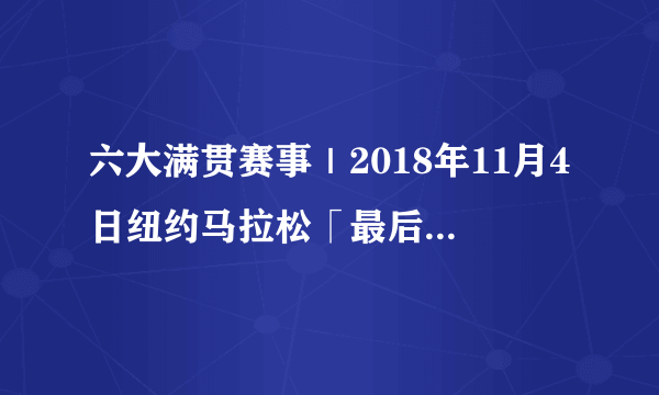 六大满贯赛事｜2018年11月4日纽约马拉松「最后2天抽签登记」｜127人公园刷圈，48年后居然刷成了全世界最大的马拉松赛