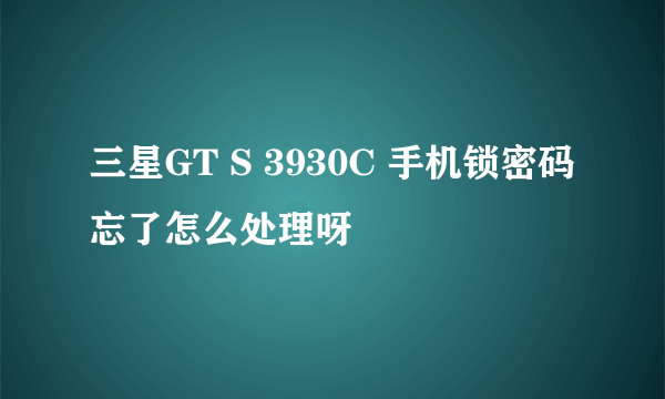 三星GT S 3930C 手机锁密码忘了怎么处理呀