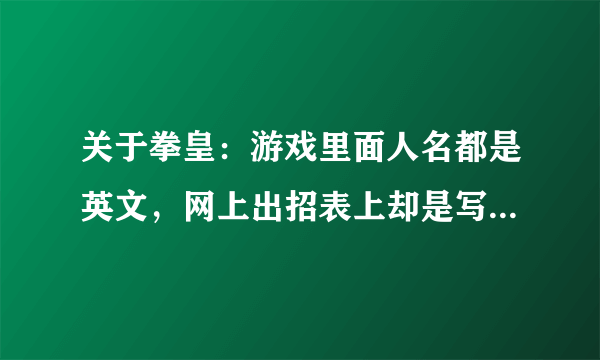 关于拳皇：游戏里面人名都是英文，网上出招表上却是写的中文，搞得我都不知道怎么发绝招了，人物名有没...