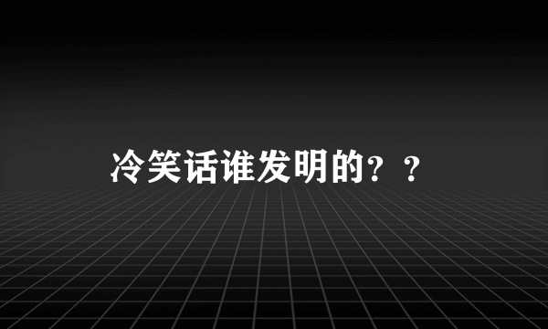 冷笑话谁发明的？？