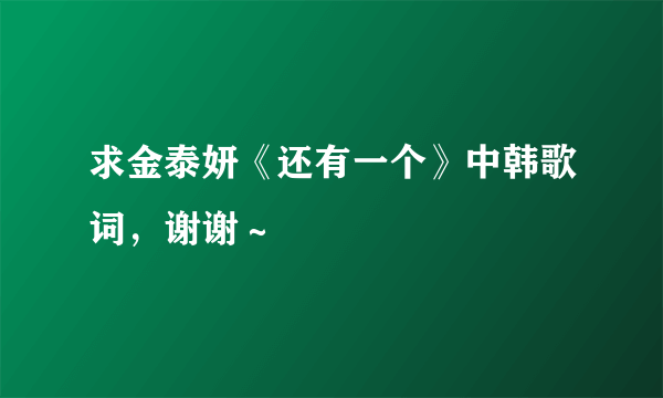 求金泰妍《还有一个》中韩歌词，谢谢～