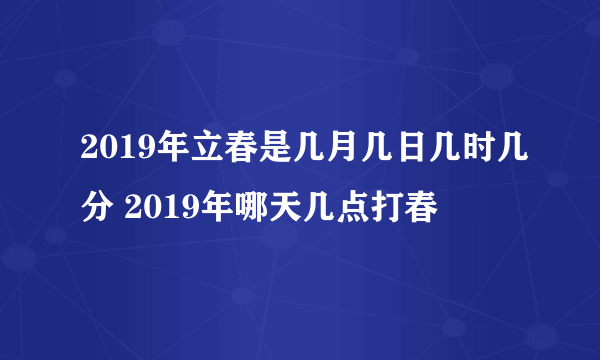 2019年立春是几月几日几时几分 2019年哪天几点打春