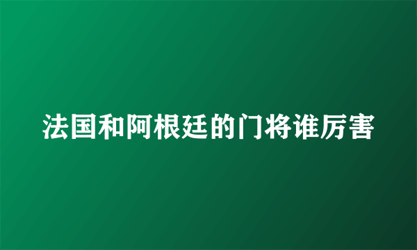 法国和阿根廷的门将谁厉害