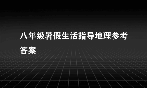 八年级暑假生活指导地理参考答案