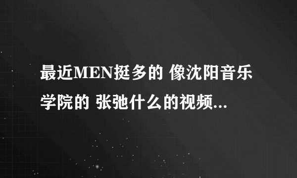 最近MEN挺多的 像沈阳音乐学院的 张弛什么的视频 知道的发邮箱来 长篇X小说也好 越多越好 分不是问题